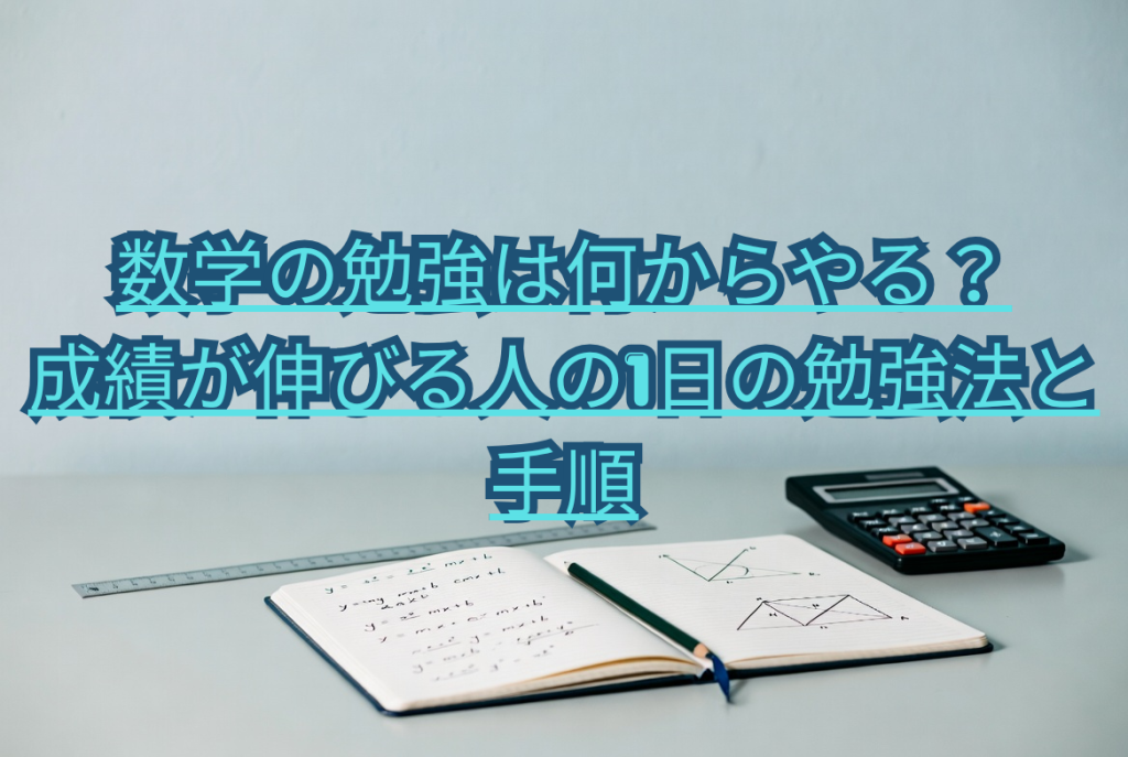 数学の勉強は何からやる？成績が伸びる人の1日の勉強法と手順